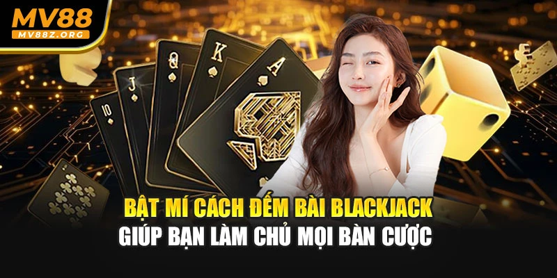 Bật Mí Cách Đếm Bài Blackjack Giúp Bạn Làm Chủ Mọi Bàn Cược 