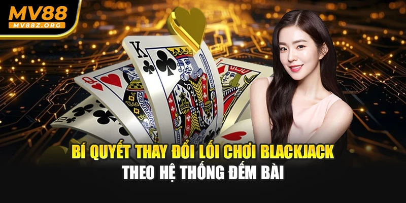 Bí quyết thay đổi lối chơi blackjack theo hệ thống đếm bài 