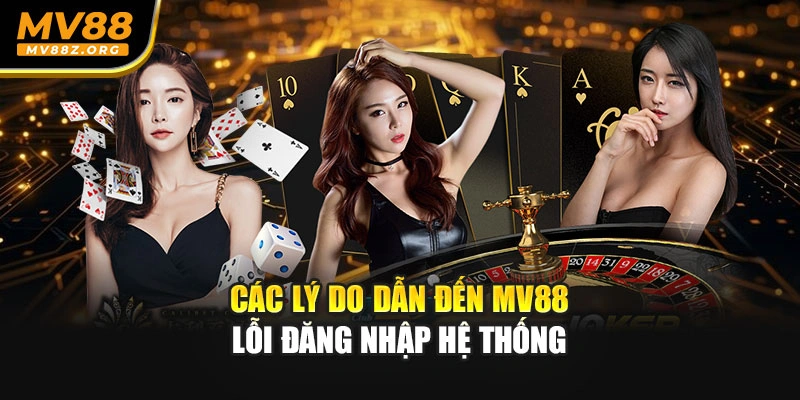 Các lý do dẫn đến MV88 lỗi đăng nhập hệ thống