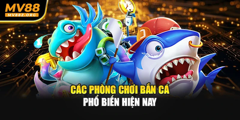 Các phòng chơi bắn cá phổ biến hiện nay