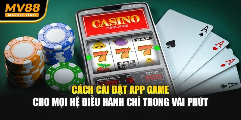 Cách cài đặt app game cho mọi hệ điều hành chỉ trong vài phút