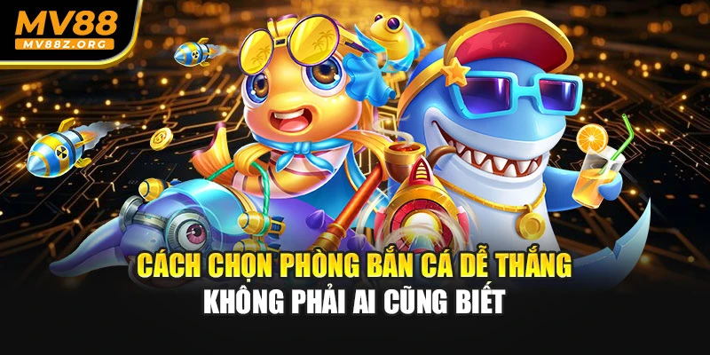 Cách Chọn Phòng Bắn Cá Dễ Thắng Không Phải Ai Cũng Biết