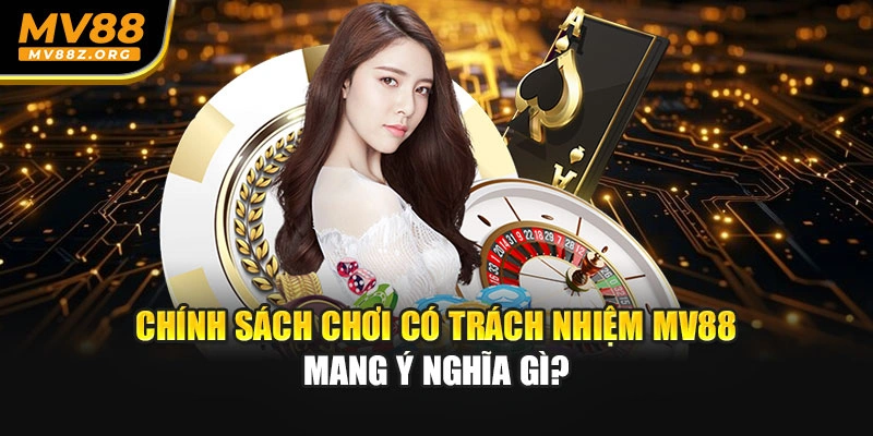 Chính sách chơi có trách nhiệm MV88 mang ý nghĩa gì?