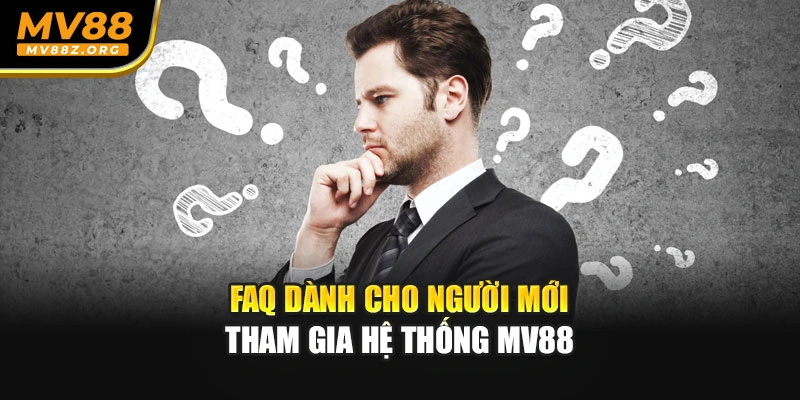 FAQ dành cho người mới tham gia hệ thống MV88