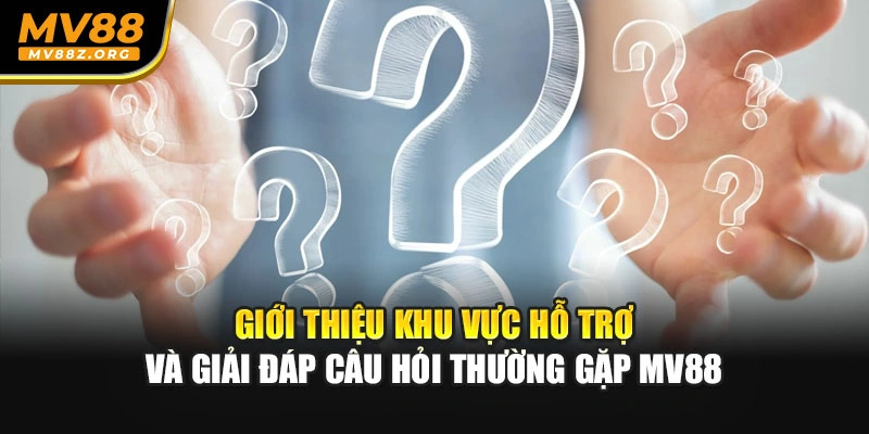 Giới thiệu khu vực hỗ trợ và giải đáp câu hỏi thường gặp MV88