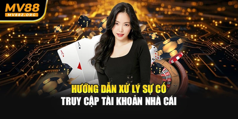Hướng dẫn xử lý sự cố truy cập tài khoản nhà cái