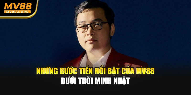 Những bước tiến nổi bật của MV88 dưới thời Minh Nhật