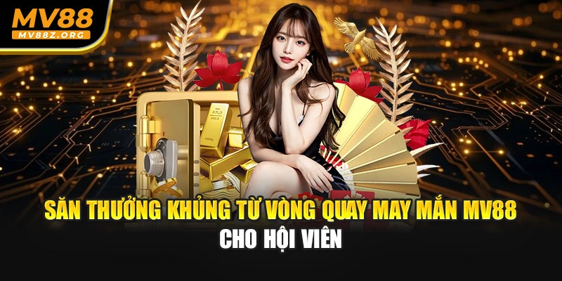 Săn Thưởng Khủng Từ Vòng Quay May Mắn MV88 Cho Hội Viên