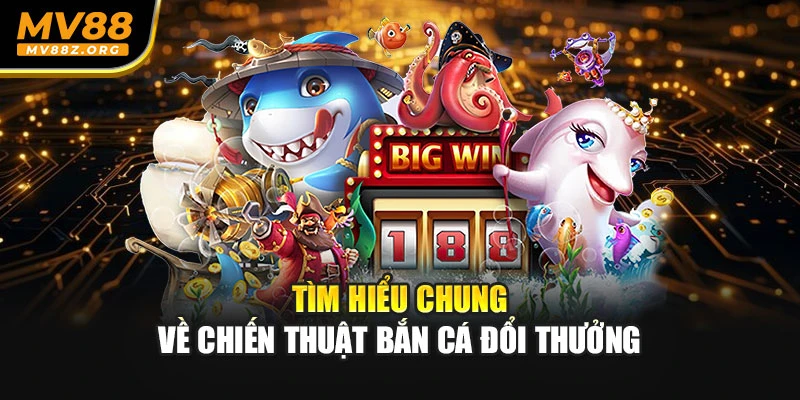 Tìm hiểu chung về chiến thuật bắn cá đổi thưởng