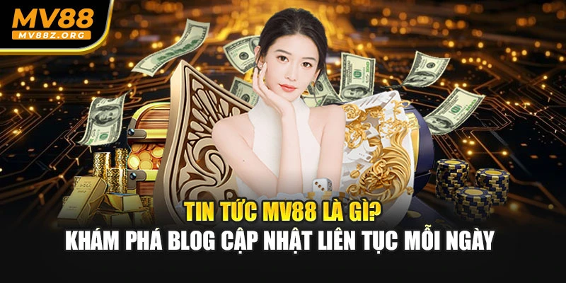 Tin tức MV88 là gì? khám phá blog cập nhật liên tục mỗi ngày 