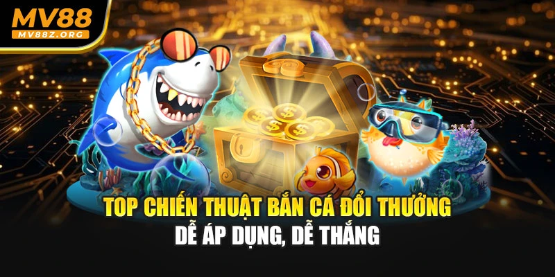 Top Chiến Thuật Bắn Cá Đổi Thưởng Dễ Áp Dụng, Dễ Thắng