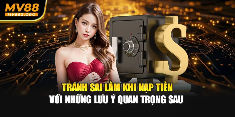 Tránh sai lầm khi nạp tiền với những lưu ý quan trọng sau 